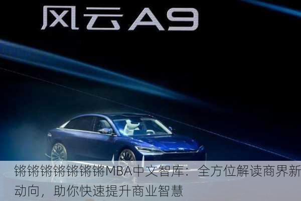 锵锵锵锵锵锵锵MBA中文智库：全方位解读商界新动向，助你快速提升商业智慧