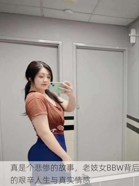 真是个悲惨的故事，老妓女BBW背后的艰辛人生与真实情感