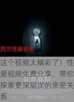 这个视频太精彩了！性爱视频免费分享，带你探索更深层次的亲密关系