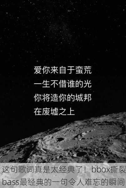 这句歌词真是太经典了！bbox撕裂bass最经典的一句令人难忘的瞬间