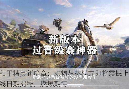 和平精英新篇章：动物丛林模式即将震撼上线日期揭秘，燃爆期待！