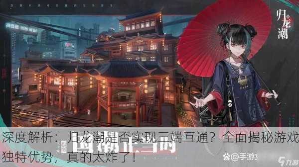 深度解析：归龙潮是否实现三端互通？全面揭秘游戏独特优势，真的太炸了！