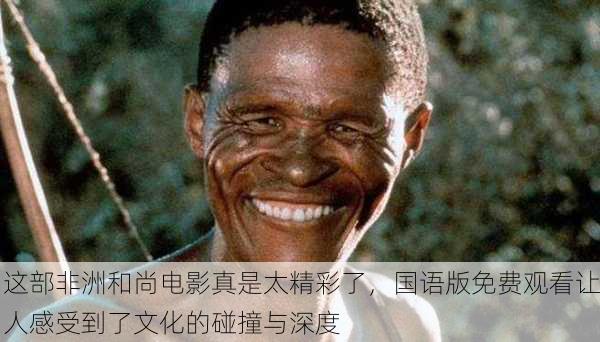 这部非洲和尚电影真是太精彩了，国语版免费观看让人感受到了文化的碰撞与深度