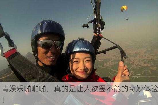 青娱乐啪啪啪，真的是让人欲罢不能的奇妙体验！