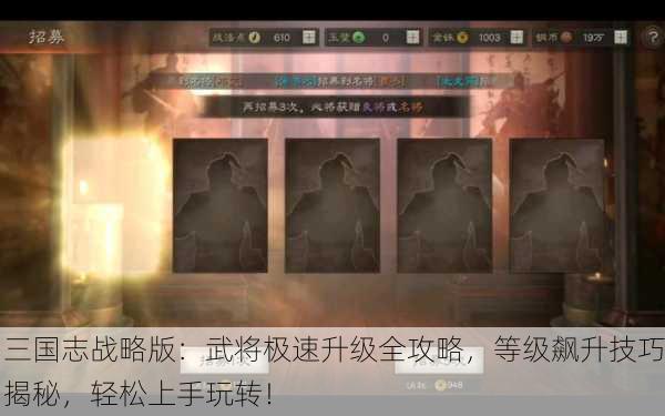 三国志战略版：武将极速升级全攻略，等级飙升技巧揭秘，轻松上手玩转！