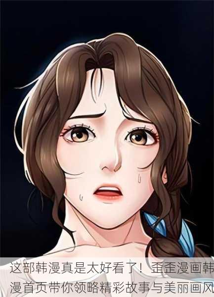 这部韩漫真是太好看了！歪歪漫画韩漫首页带你领略精彩故事与美丽画风
