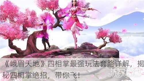 《峨眉天地》四相掌最强玩法套路详解，揭秘四相掌绝招，带你飞！
