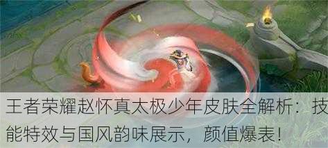 王者荣耀赵怀真太极少年皮肤全解析：技能特效与国风韵味展示，颜值爆表！