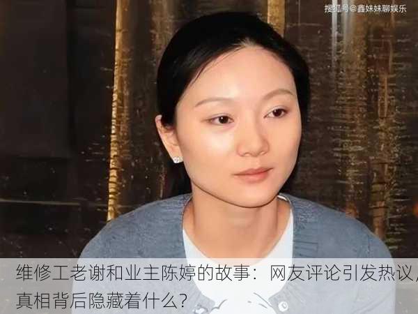 维修工老谢和业主陈婷的故事：网友评论引发热议，真相背后隐藏着什么？