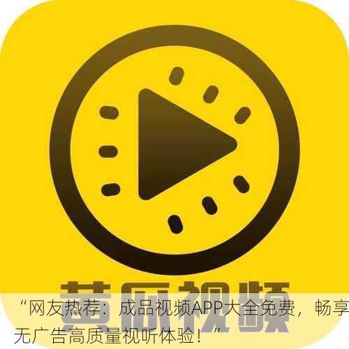 “网友热荐：成品视频APP大全免费，畅享无广告高质量视听体验！”