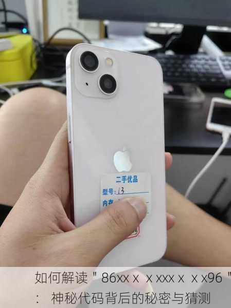 如何解读＂86xxⅹⅹxxxⅹⅹx96＂： 神秘代码背后的秘密与猜测