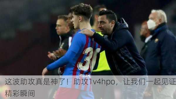 这波助攻真是神了！助攻1v4hpo，让我们一起见证精彩瞬间