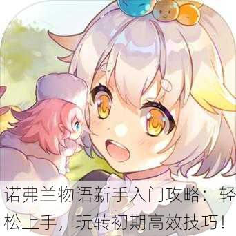 诺弗兰物语新手入门攻略：轻松上手，玩转初期高效技巧！