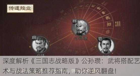 深度解析《三国志战略版》公孙瓒：武将搭配艺术与战法策略推荐指南，助你逆风翻盘！
