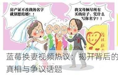 蓝莓换妻视频热议：揭开背后的真相与争议话题