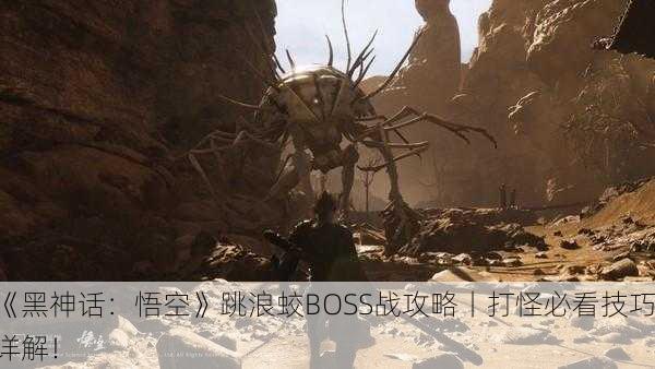 《黑神话：悟空》跳浪蛟BOSS战攻略丨打怪必看技巧详解！