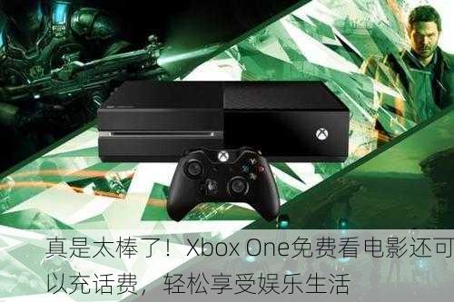 真是太棒了！Xbox One免费看电影还可以充话费，轻松享受娱乐生活