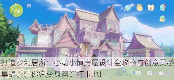 打造梦幻居所：心动小镇房屋设计全攻略与创意灵感集锦，让你家变身网红打卡地！