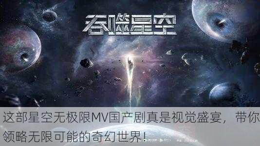 这部星空无极限MV国产剧真是视觉盛宴，带你领略无限可能的奇幻世界！