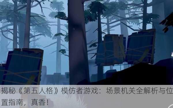 揭秘《第五人格》模仿者游戏：场景机关全解析与位置指南，真香！