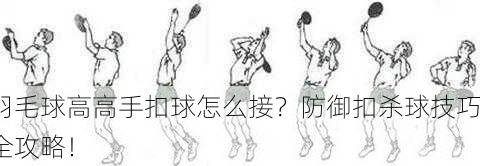 羽毛球高高手扣球怎么接？防御扣杀球技巧全攻略！
