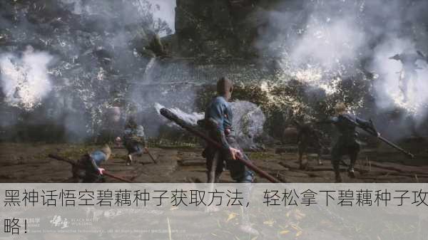 黑神话悟空碧藕种子获取方法，轻松拿下碧藕种子攻略！