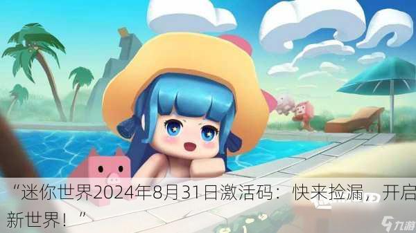 “迷你世界2024年8月31日激活码：快来捡漏，开启新世界！”