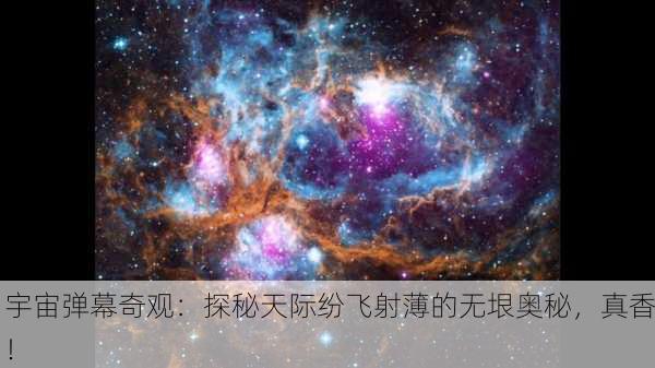 宇宙弹幕奇观：探秘天际纷飞射薄的无垠奥秘，真香！