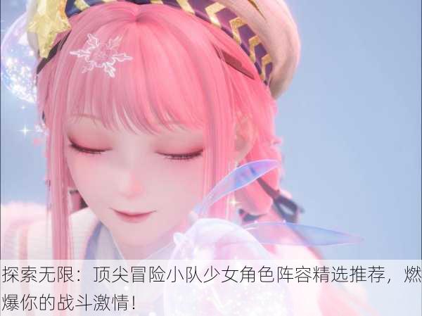 探索无限：顶尖冒险小队少女角色阵容精选推荐，燃爆你的战斗激情！