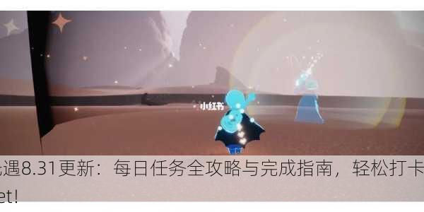 光遇8.31更新：每日任务全攻略与完成指南，轻松打卡get！