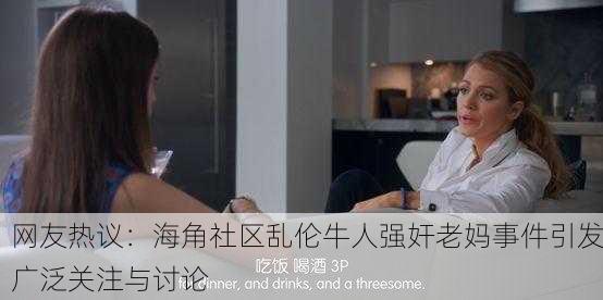 网友热议：海角社区乱伦牛人强奸老妈事件引发广泛关注与讨论