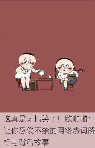 这真是太搞笑了！欧啪啪：让你忍俊不禁的网络热词解析与背后故事