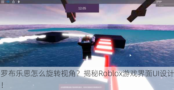罗布乐思怎么旋转视角？揭秘Roblox游戏界面UI设计！