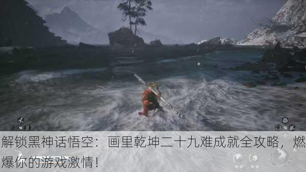 解锁黑神话悟空：画里乾坤二十九难成就全攻略，燃爆你的游戏激情！