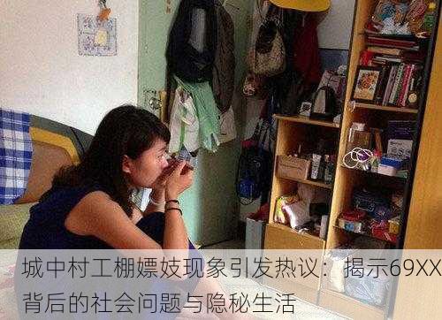 城中村工棚嫖妓现象引发热议：揭示69XX背后的社会问题与隐秘生活
