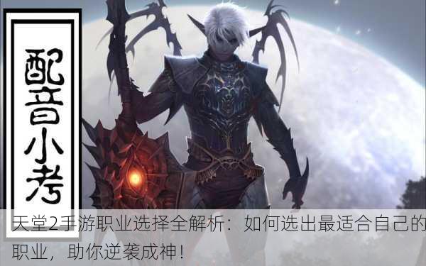 天堂2手游职业选择全解析：如何选出最适合自己的职业，助你逆袭成神！