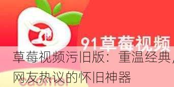 草莓视频污旧版：重温经典，网友热议的怀旧神器