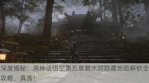 深度揭秘：黑神话悟空第五章碧水洞隐藏地图解锁全攻略，真香！