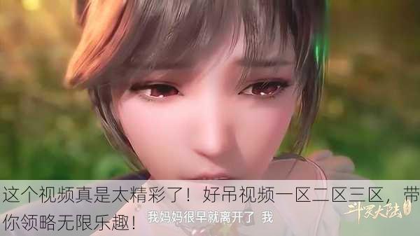 这个视频真是太精彩了！好吊视频一区二区三区，带你领略无限乐趣！
