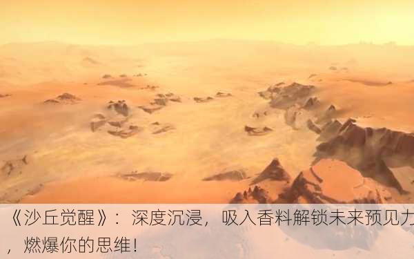 《沙丘觉醒》：深度沉浸，吸入香料解锁未来预见力，燃爆你的思维！