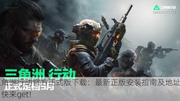 三角洲行动官方正式版下载：最新正版安装指南及地址，快来get！