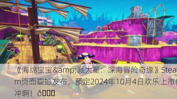《海绵宝宝&派大星：深海冒险奇缘》Steam页面震撼发布，预定2024年10月4日欢乐上市！冲啊！🎉