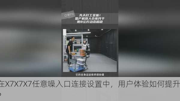 在X7X7X7任意噪入口连接设置中，用户体验如何提升？