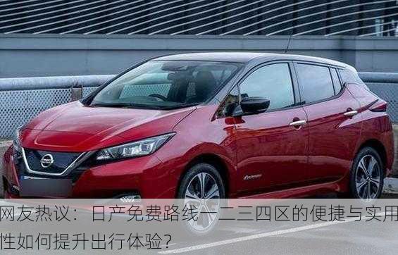 网友热议：日产免费路线一二三四区的便捷与实用性如何提升出行体验？