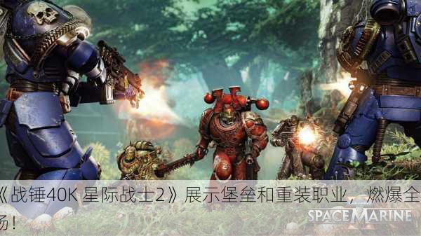 《战锤40K 星际战士2》展示堡垒和重装职业，燃爆全场！