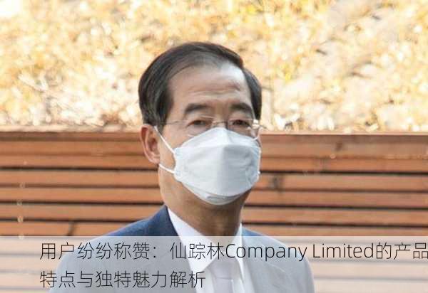 用户纷纷称赞：仙踪林Company Limited的产品特点与独特魅力解析