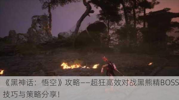 《黑神话：悟空》攻略——超狂高效对战黑熊精BOSS技巧与策略分享！