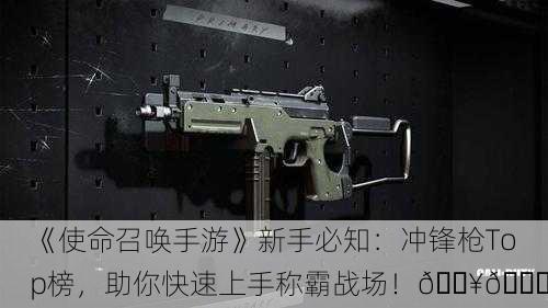 《使命召唤手游》新手必知：冲锋枪Top榜，助你快速上手称霸战场！🔥🏆