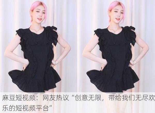 麻豆短视频：网友热议“创意无限，带给我们无尽欢乐的短视频平台”