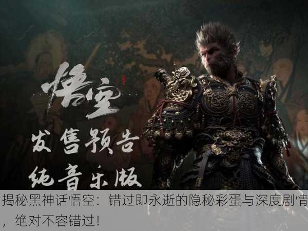 揭秘黑神话悟空：错过即永逝的隐秘彩蛋与深度剧情，绝对不容错过！